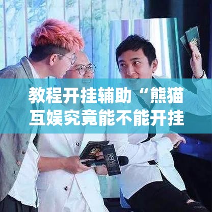 教程开挂辅助“熊猫互娱究竟能不能开挂”(透视挂)辅助透视教程