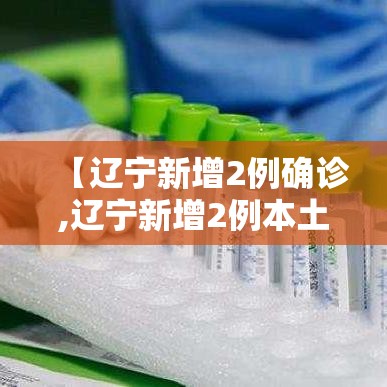 【辽宁新增2例确诊,辽宁新增2例本土确诊3例无症状】