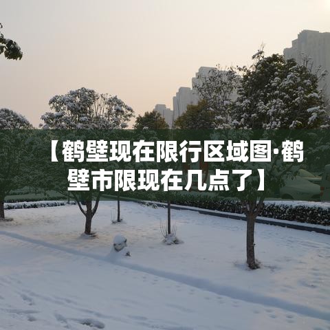 【鹤壁现在限行区域图·鹤壁市限现在几点了】