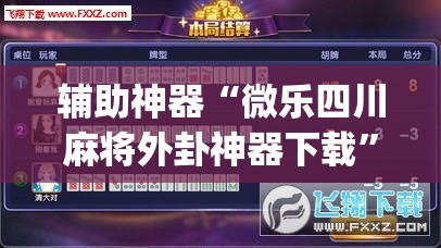 辅助神器“微乐四川麻将外卦神器下载”(透视挂)辅助透视教程