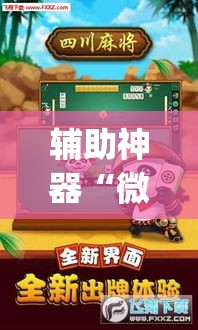 辅助神器“微乐四川麻将外卦神器下载	”(透视挂)辅助透视教程