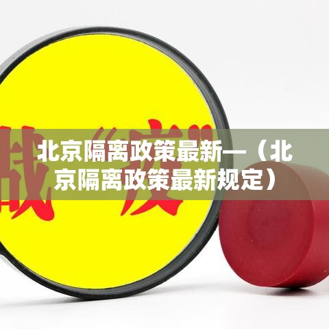 北京隔离政策最新—（北京隔离政策最新规定）