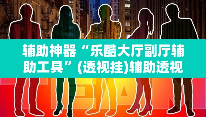 辅助神器“乐酷大厅副厅辅助工具	”(透视挂)辅助透视教程