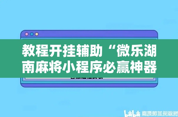 教程开挂辅助“微乐湖南麻将小程序必赢神器免费”(透视挂)辅助透视教程