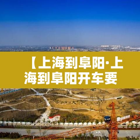 【上海到阜阳·上海到阜阳开车要多久】