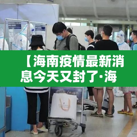 【海南疫情最新消息今天又封了·海南疫情最新消息活动轨迹】