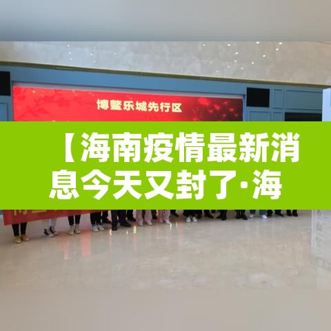 【海南疫情最新消息今天又封了·海南疫情最新消息活动轨迹】