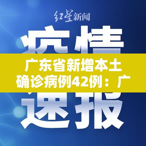 广东省新增本土确诊病例42例：广东省新增确诊病例13例