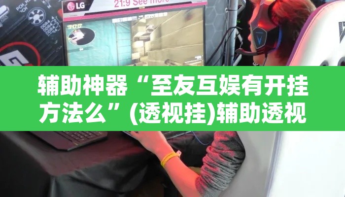 辅助神器“至友互娱有开挂方法么”(透视挂)辅助透视教程