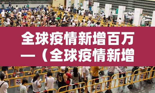 全球疫情新增百万—（全球疫情新增百万病例）