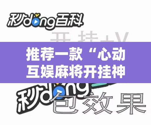 推荐一款“心动互娱麻将开挂神器下载”(透视挂)辅助透视教程