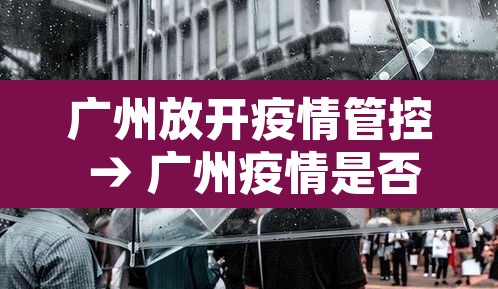 广州放开疫情管控 → 广州疫情是否可控 广州放开疫情管控 → 广州疫情是否可控