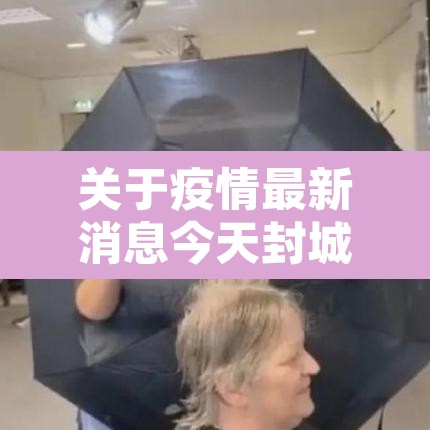 关于疫情最新消息今天封城了的信息