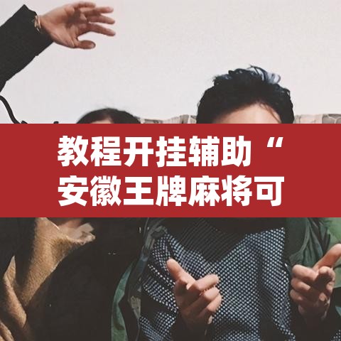教程开挂辅助“安徽王牌麻将可以开挂吗	”(透视挂)辅助透视教程