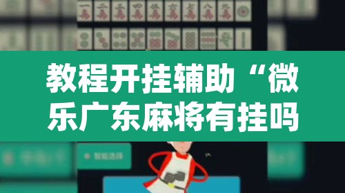 教程开挂辅助“微乐广东麻将有挂吗”(透视挂)辅助透视教程