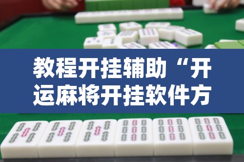 教程开挂辅助“开运麻将开挂软件方法”(透视挂)辅助透视教程