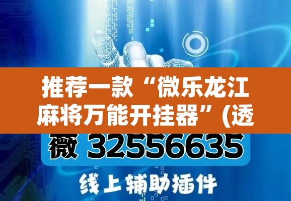 推荐一款“微乐龙江麻将万能开挂器”(透视挂)辅助透视教程