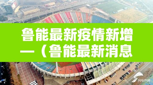 鲁能最新疫情新增—（鲁能最新消息山东鲁能最新消息）