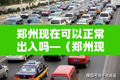 郑州现在可以正常出入吗—（郑州现在可以正常出入吗要隔离吗）