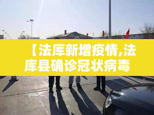 【法库新增疫情,法库县确诊冠状病毒】 【法库新增疫情,法库县确诊冠状病毒】