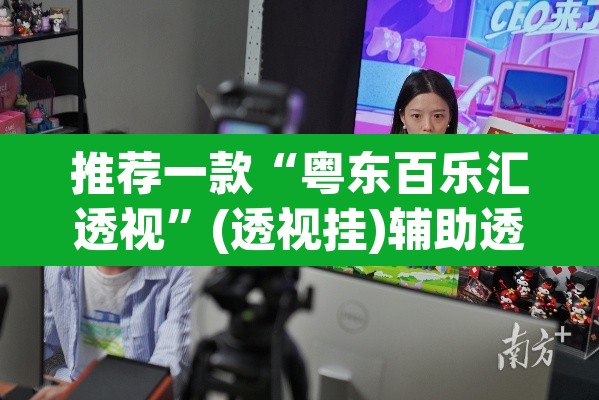 推荐一款“粤东百乐汇透视”(透视挂)辅助透视教程
