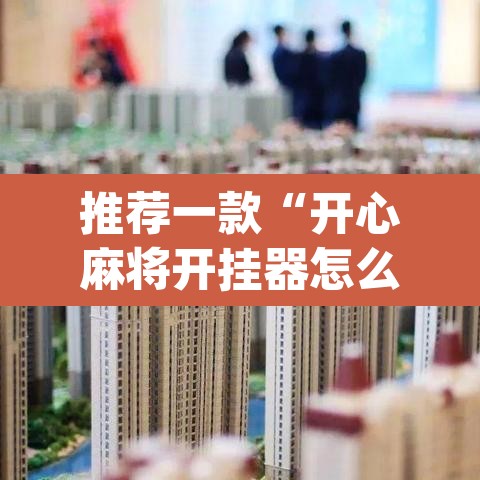 推荐一款“开心麻将开挂器怎么用”(透视挂)辅助透视教程