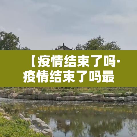 【疫情结束了吗·疫情结束了吗最近】