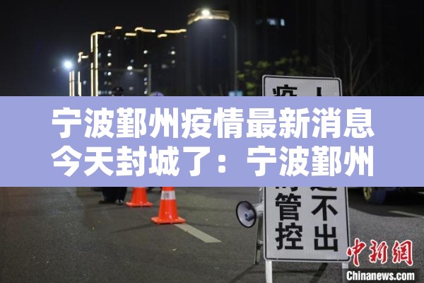 宁波鄞州疫情最新消息今天封城了：宁波鄞州疫情最新消息今天封城了吗