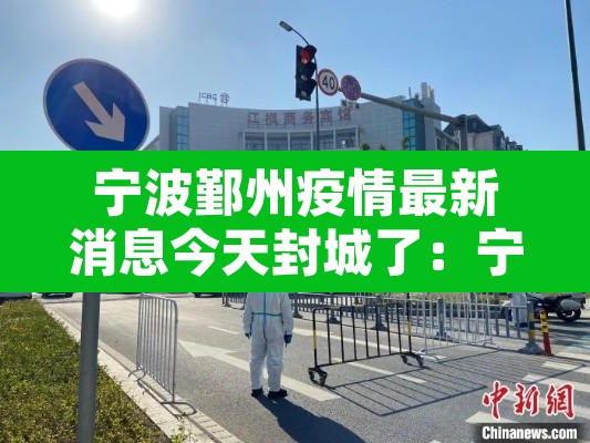 宁波鄞州疫情最新消息今天封城了：宁波鄞州疫情最新消息今天封城了吗