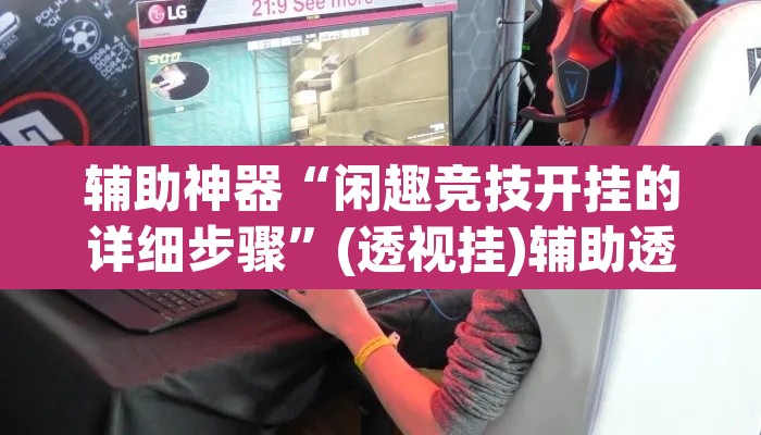 辅助神器“闲趣竞技开挂的详细步骤”(透视挂)辅助透视教程