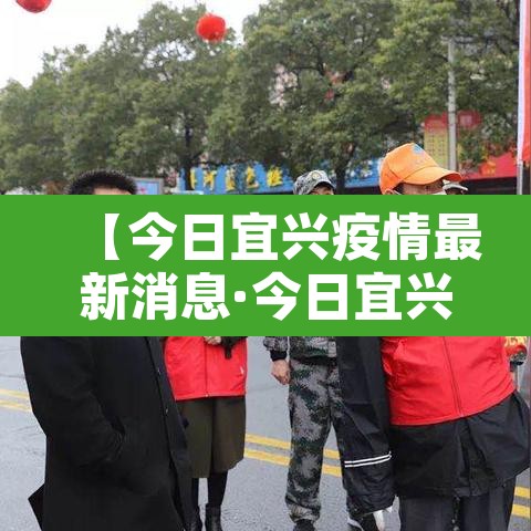 【今日宜兴疫情最新消息·今日宜兴疫情最新消息通知】