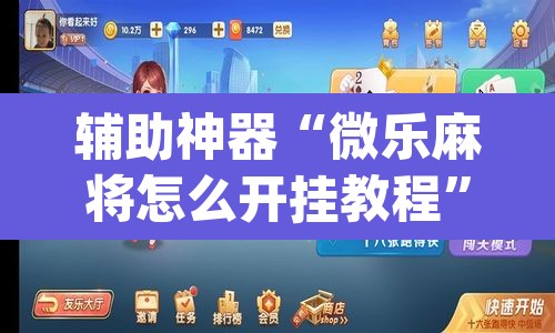 辅助神器“微乐麻将怎么开挂教程	”(透视挂)辅助透视教程