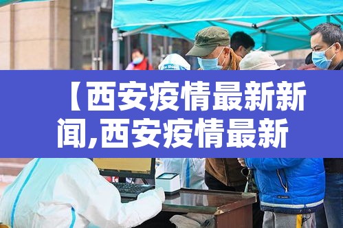 【西安疫情最新新闻,西安疫情最新公布】