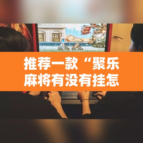 推荐一款“聚乐麻将有没有挂怎么开挂”(透视挂)辅助透视教程