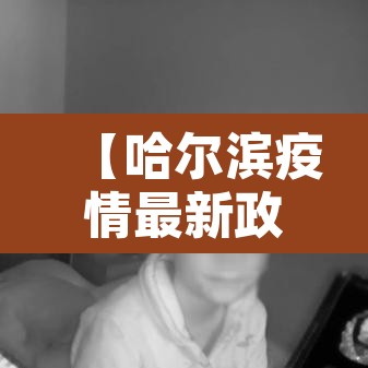 【哈尔滨疫情最新政策,哈尔滨疫情最新防控消息】