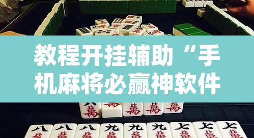教程开挂辅助“手机麻将必赢神软件	”(透视挂)辅助透视教程
