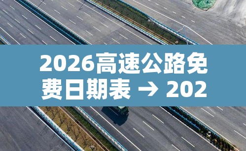 2026高速公路免费日期表 → 2026春节高速免费时间表