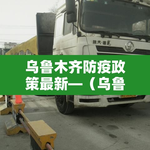 乌鲁木齐防疫政策最新—(乌鲁木齐防疫政策最新通知) 乌鲁木齐防疫政策最新—(乌鲁木齐防疫政策最新通知)