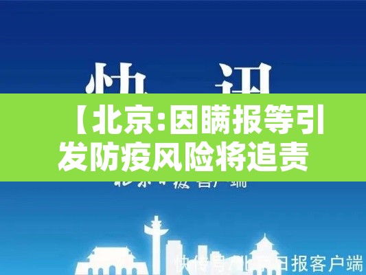 【北京:因瞒报等引发防疫风险将追责,北京一例瞒报行程】