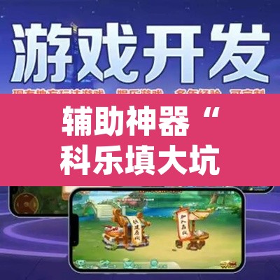 辅助神器“科乐填大坑开挂神器下载”(透视挂)辅助透视教程