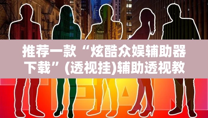 推荐一款“炫酷众娱辅助器下载”(透视挂)辅助透视教程