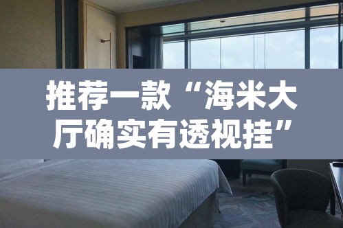 推荐一款“海米大厅确实有透视挂	”(透视挂)辅助透视教程