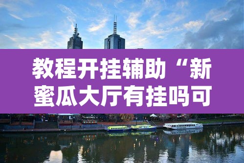 教程开挂辅助“新蜜瓜大厅有挂吗可以开挂吗”(透视挂)辅助透视教程