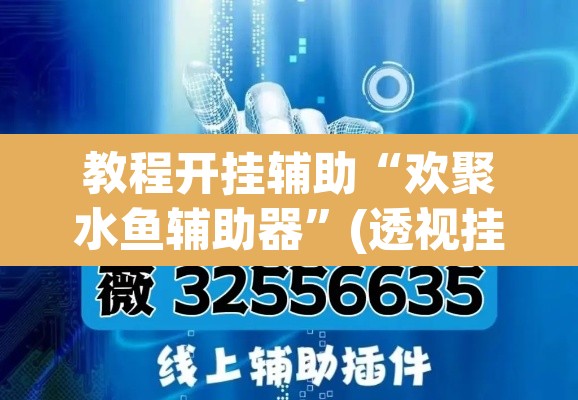 教程开挂辅助“欢聚水鱼辅助器”(透视挂)辅助透视教程