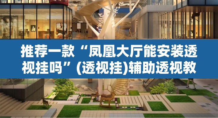推荐一款“凤凰大厅能安装透视挂吗”(透视挂)辅助透视教程