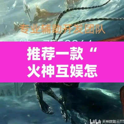 推荐一款“火神互娱怎么开挂	”(透视挂)辅助透视教程