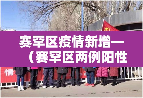 赛罕区疫情新增—（赛罕区两例阳性）