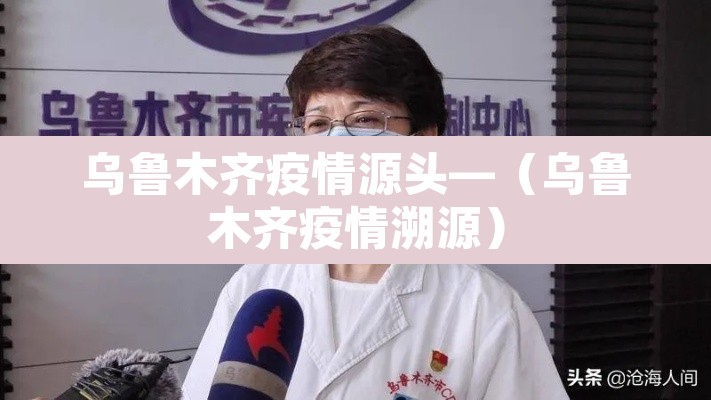 乌鲁木齐疫情源头—（乌鲁木齐疫情溯源）
