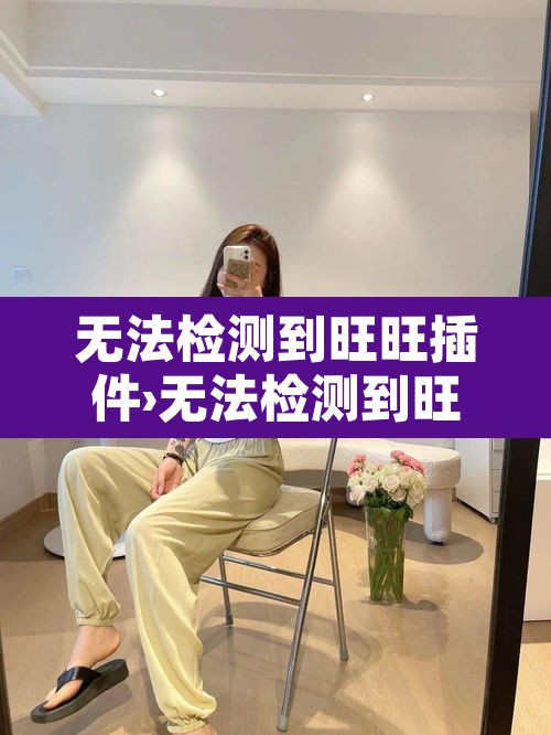无法检测到旺旺插件›无法检测到旺旺插件怎么回事