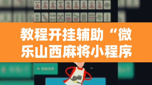 教程开挂辅助“微乐山西麻将小程序怎样免费开挂”(透视挂)辅助透视教程
